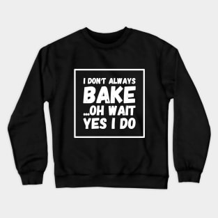 I don't always bake Oh wait Yes I do Crewneck Sweatshirt